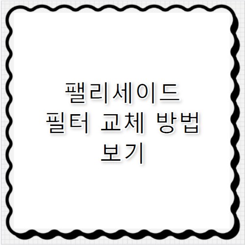 펠리세이드 에어컨 필터 교체 방법 총정리