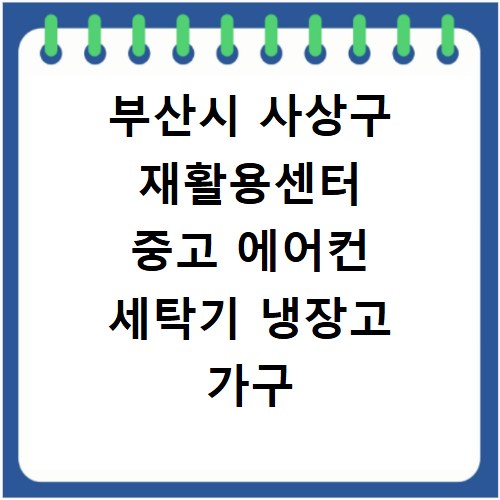 부산시 사상구 재활용센터 중고 에어컨 세탁기 냉장고 가구 무료수거