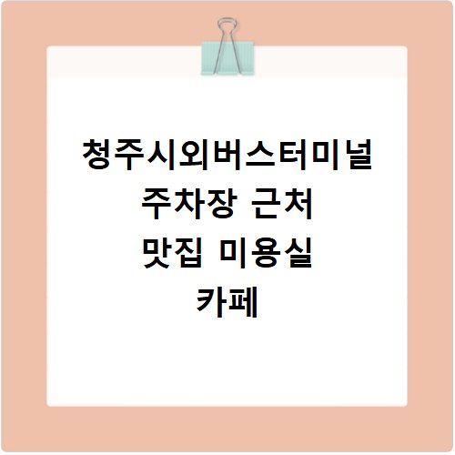청주시외버스터미널 주차장 근처 맛집 미용실 카페