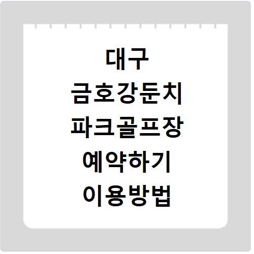 대구 금호강둔치 파크골프장 예약하기 이용방법 휴장일 개장일 이용료 요금
