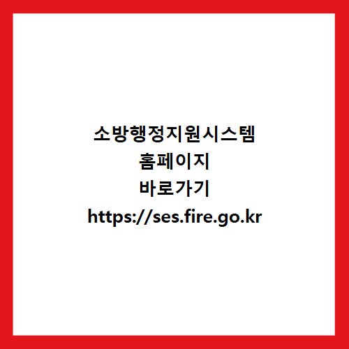 소방행정지원시스템 홈페이지 바로가기 https://ses.fire.go.kr