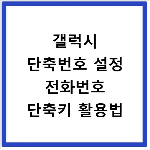 갤럭시 단축번호 설정 전화번호 단축키 활용법