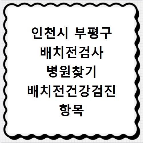 인천시 부평구 배치전검사 병원찾기 배치전건강검진 항목 비용조회