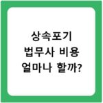 상속포기 법무사 비용 얼마나 할까?