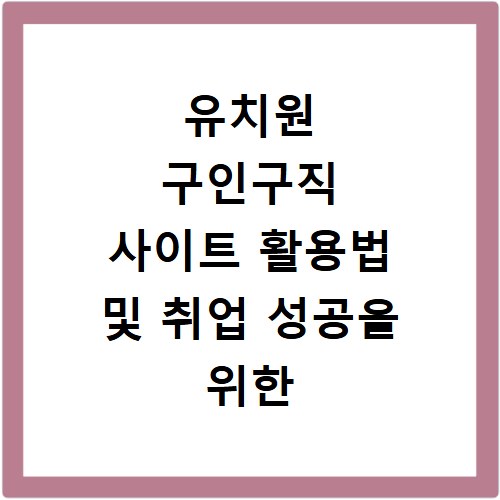 유치원 구인구직 사이트 활용법 및 취업 성공을 위한 팁