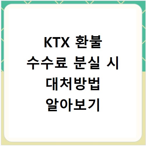 KTX 환불 수수료 분실 시 대처방법 알아보기