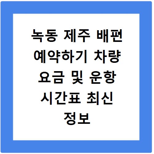 녹동 제주 배편 예약하기 차량 요금 및 운항 시간표 최신 정보