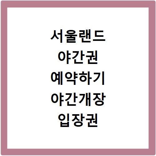 서울랜드 야간권 예약하기 야간개장 입장권 할인 및 예매 꿀팁