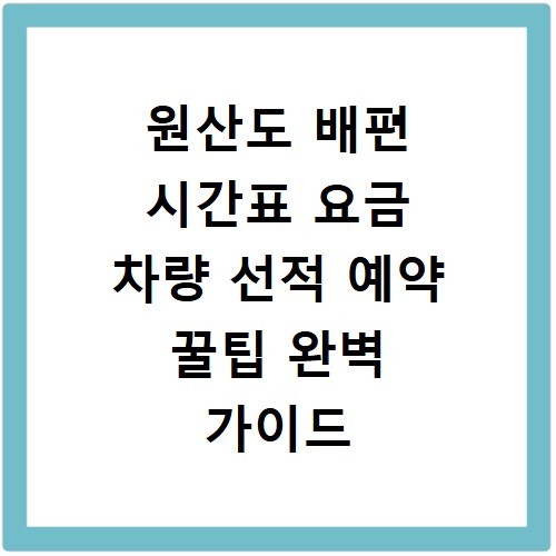 원산도 배편 시간표 요금 차량 선적 예약 꿀팁 완벽 가이드