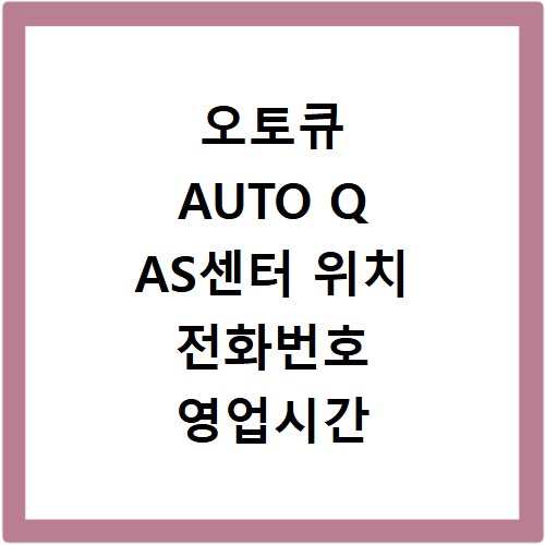 오토큐 AUTO Q AS센터 위치 전화번호 영업시간 AS서비스신청