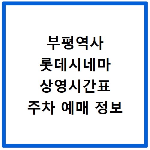 부평역사 롯데시네마 상영시간표 주차 예매 정보