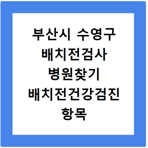부산시 수영구 배치전검사 병원찾기 배치전건강검진 항목 비용조회
