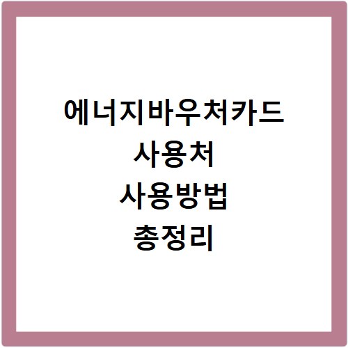 에너지바우처카드 사용처 사용방법 총정리