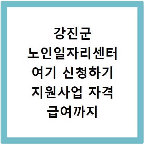 강진군 노인일자리센터 여기 신청하기 지원사업 자격 급여까지