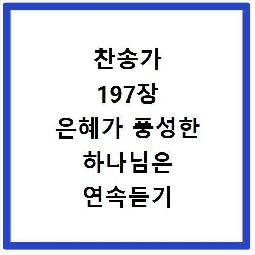 찬송가 197장 은혜가 풍성한 하나님은 연속듣기