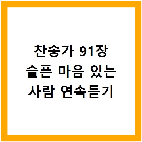 찬송가 91장 슬픈 마음 있는 사람 연속듣기