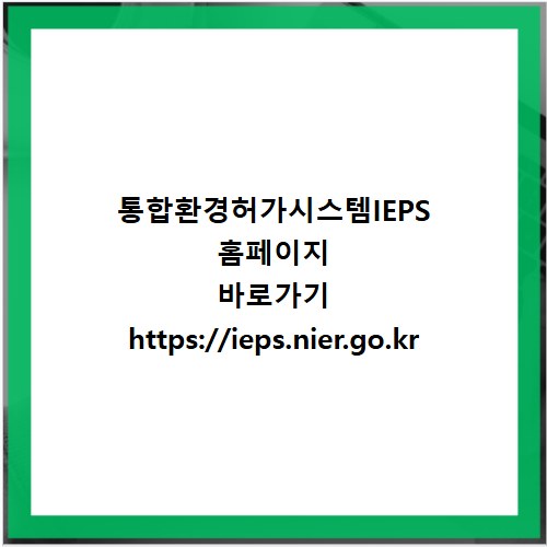 통합환경허가시스템IEPS 홈페이지 바로가기 https://ieps.nier.go.kr