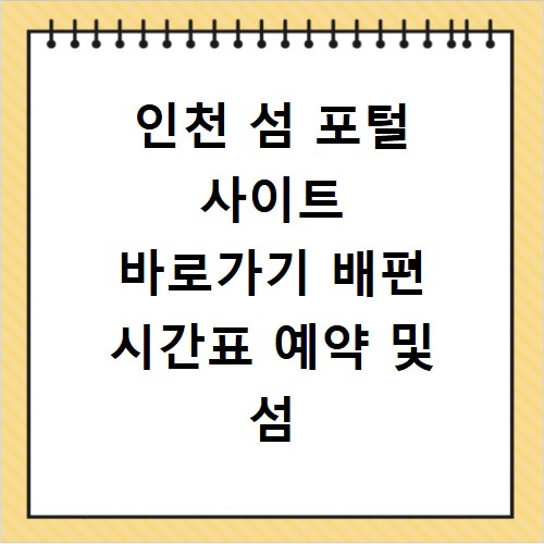 인천 섬 포털 사이트 바로가기 배편 시간표 예약 및 섬 여행 정보