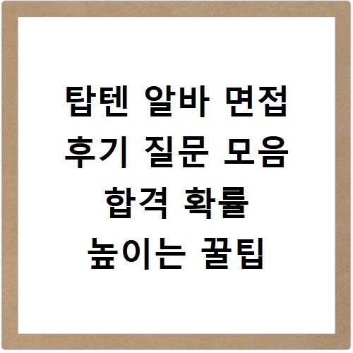 탑텐 알바 면접 후기 질문 모음 합격 확률 높이는 꿀팁