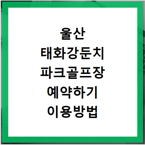 울산 태화강둔치 파크골프장 예약하기 이용방법 휴장일 개장일 이용료 요금