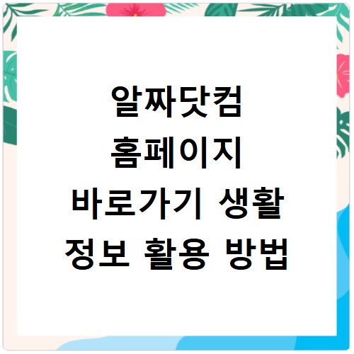 알짜닷컴 홈페이지 바로가기 생활 정보 활용 방법