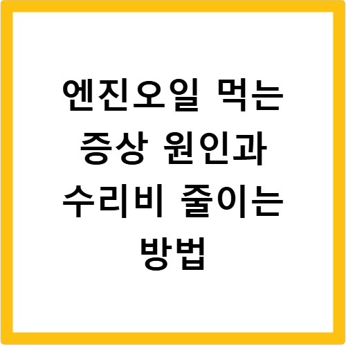 엔진오일 먹는 증상 원인과 수리비 줄이는 방법