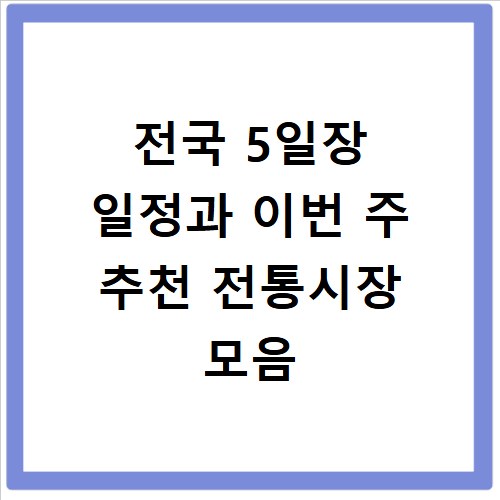 전국 5일장 일정과 이번 주 추천 전통시장 모음