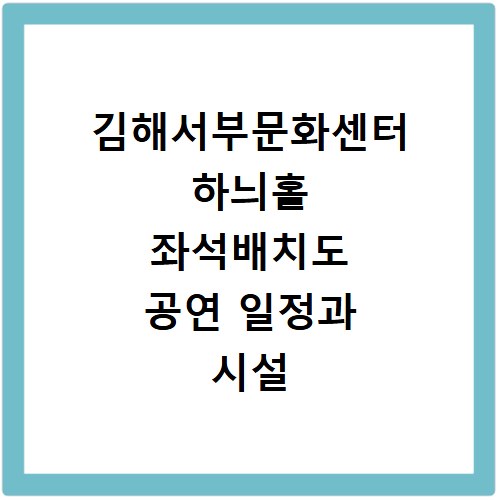 김해서부문화센터 하늬홀 좌석배치도 공연 일정과 시설 이용정보