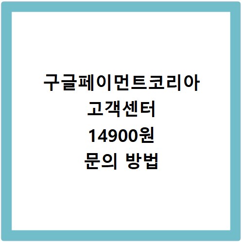 구글페이먼트코리아 고객센터 14900원 문의 방법