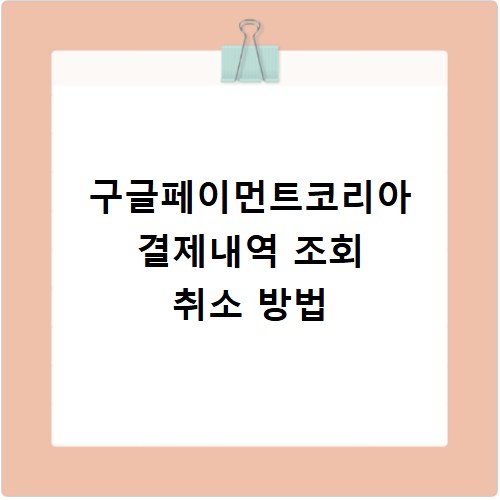 구글페이먼트코리아 결제내역 조회 취소 방법