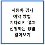 자동차 검사 예약 방법, 기다리지 않고 신청하는 방법 알아보기