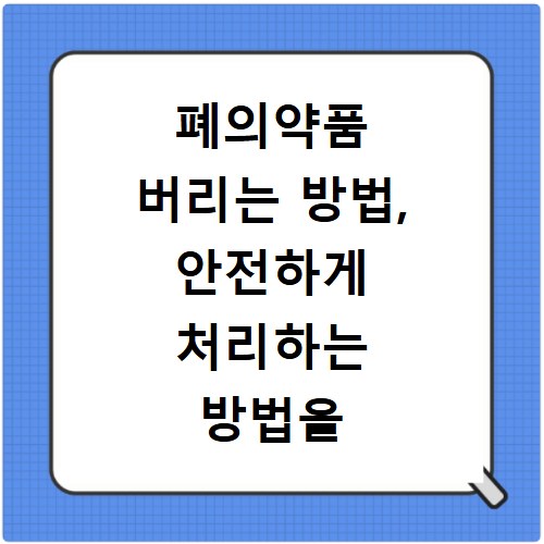폐의약품 버리는 방법, 안전하게 처리하는 방법을 확인해보세요