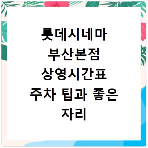 롯데시네마 부산본점 상영시간표 주차 팁과 좋은 자리 예매 방법