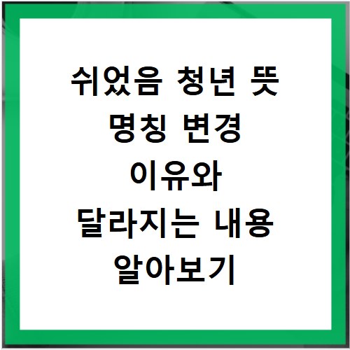 쉬었음 청년 뜻 명칭 변경 이유와 달라지는 내용 알아보기