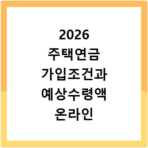 2026 주택연금 가입조건과 예상수령액 온라인 조회하세요