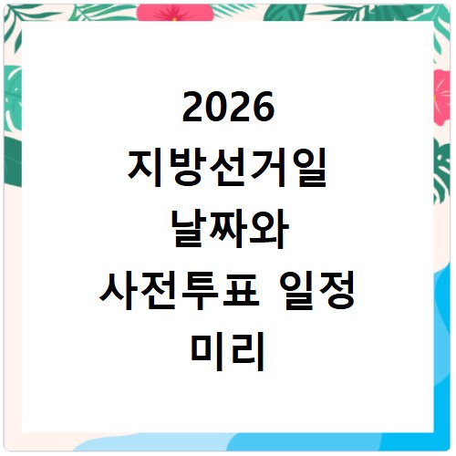 2026 지방선거일 날짜와 사전투표 일정 미리 확인하고 준비하기