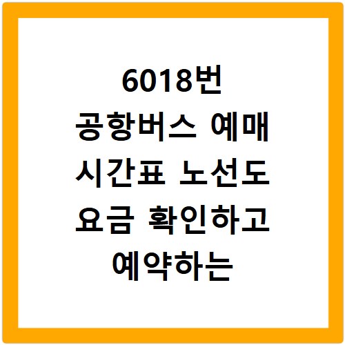 6018번 공항버스 예매 시간표 노선도 요금 확인하고 예약하는 방법