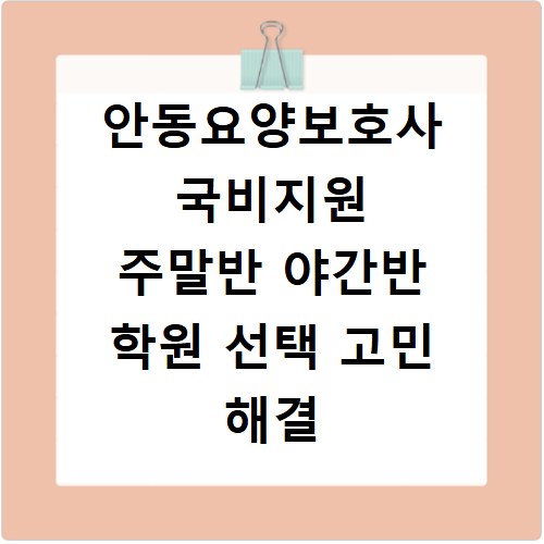 안동요양보호사 국비지원 주말반 야간반 학원 선택 고민 해결 방법