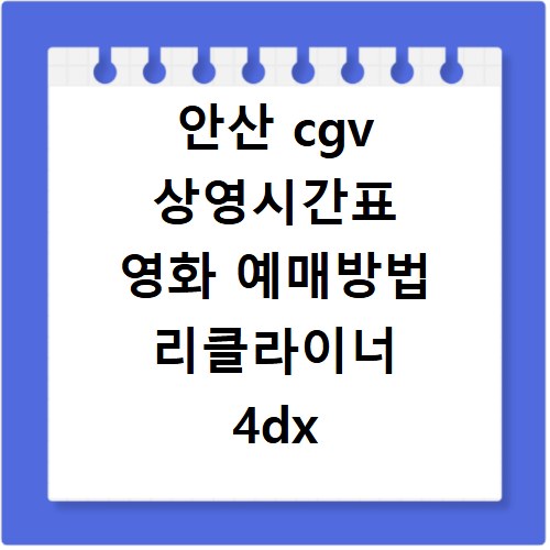 안산 cgv 상영시간표 영화 예매방법 리클라이너 4dx 스크린x 주차장 맛집 알아보기