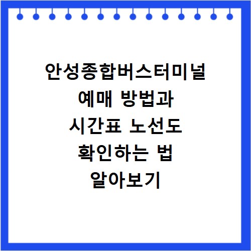 안성종합버스터미널 예매 방법과 시간표 노선도 확인하는 법 알아보기