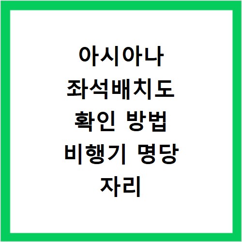 아시아나 좌석배치도 확인 방법 비행기 명당 자리 고르는 꿀팁 정리
