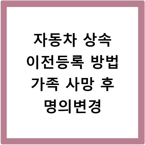 자동차 상속 이전등록 방법 가족 사망 후 명의변경