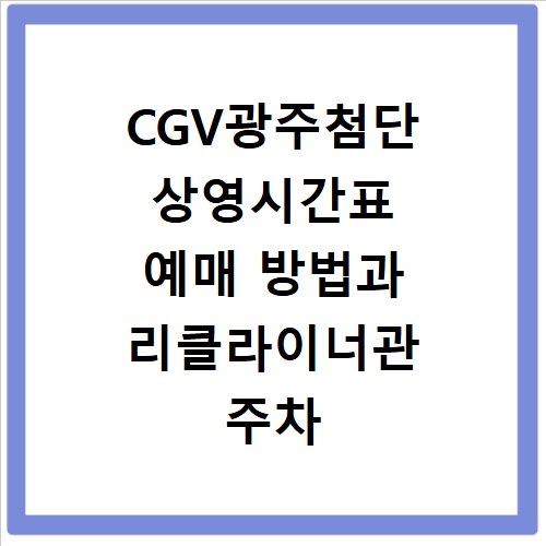 CGV광주첨단 상영시간표 예매 방법과 리클라이너관 주차 정보 확인하기