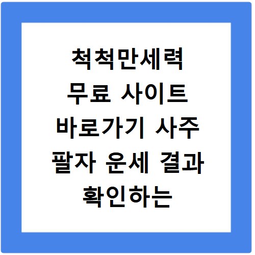 척척만세력 무료 사이트 바로가기 사주 팔자 운세 결과 확인하는 법
