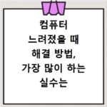 컴퓨터 느려졌을 때 해결 방법, 가장 많이 하는 실수는 무엇일까