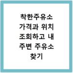 착한주유소 가격과 위치 조회하고 내 주변 주유소 찾기