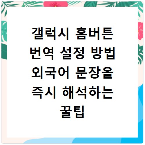 갤럭시 홈버튼 번역 설정 방법 외국어 문장을 즉시 해석하는 꿀팁