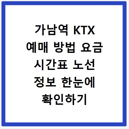 가남역 KTX 예매 방법 요금 시간표 노선 정보 한눈에 확인하기