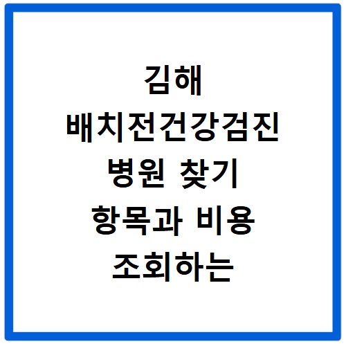 김해 배치전건강검진 병원 찾기 항목과 비용 조회하는 방법 알아보기