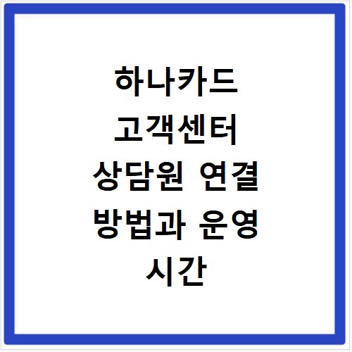 하나카드 고객센터 상담원 연결 방법과 운영 시간 빠르게 확인하는 법